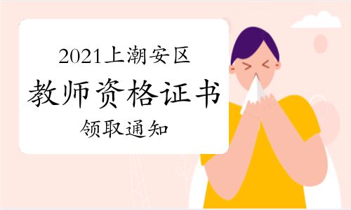 【2021年上半年廣東潮州潮安區(qū)教師資格證書領取通知】- 環(huán)球網(wǎng)校